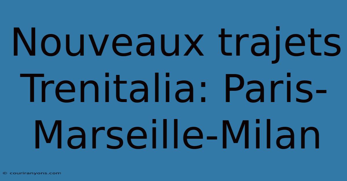 Nouveaux Trajets Trenitalia: Paris-Marseille-Milan