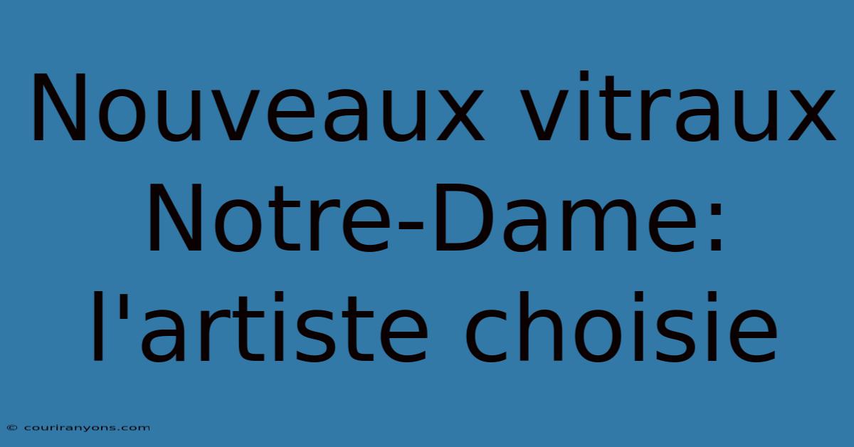 Nouveaux Vitraux Notre-Dame: L'artiste Choisie