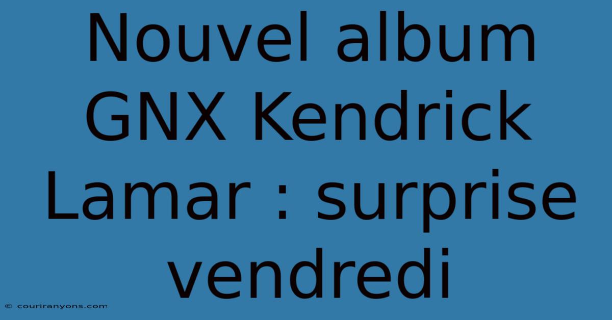 Nouvel Album GNX Kendrick Lamar : Surprise Vendredi