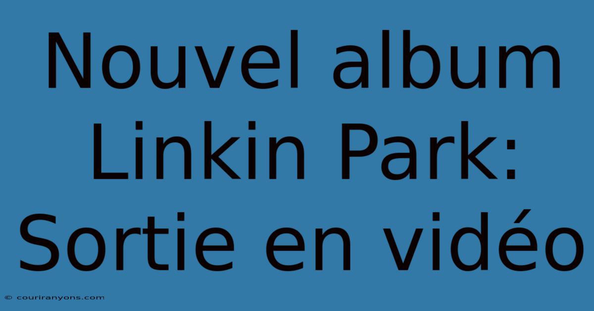 Nouvel Album Linkin Park: Sortie En Vidéo