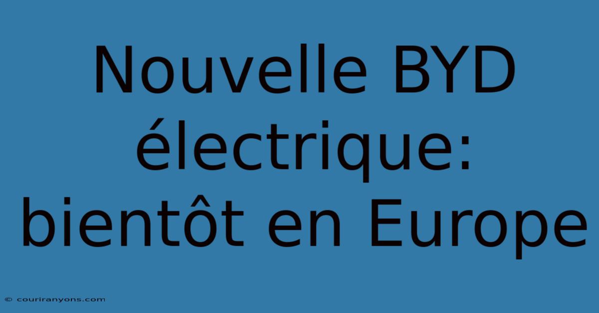 Nouvelle BYD Électrique: Bientôt En Europe