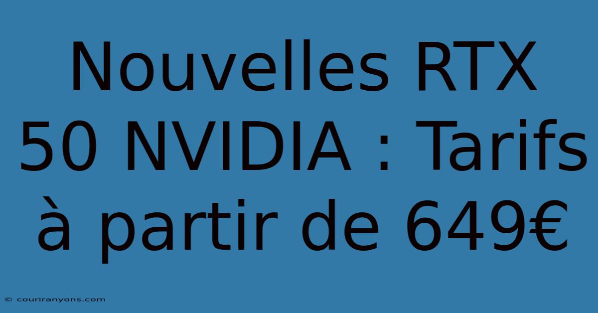 Nouvelles RTX 50 NVIDIA : Tarifs À Partir De 649€