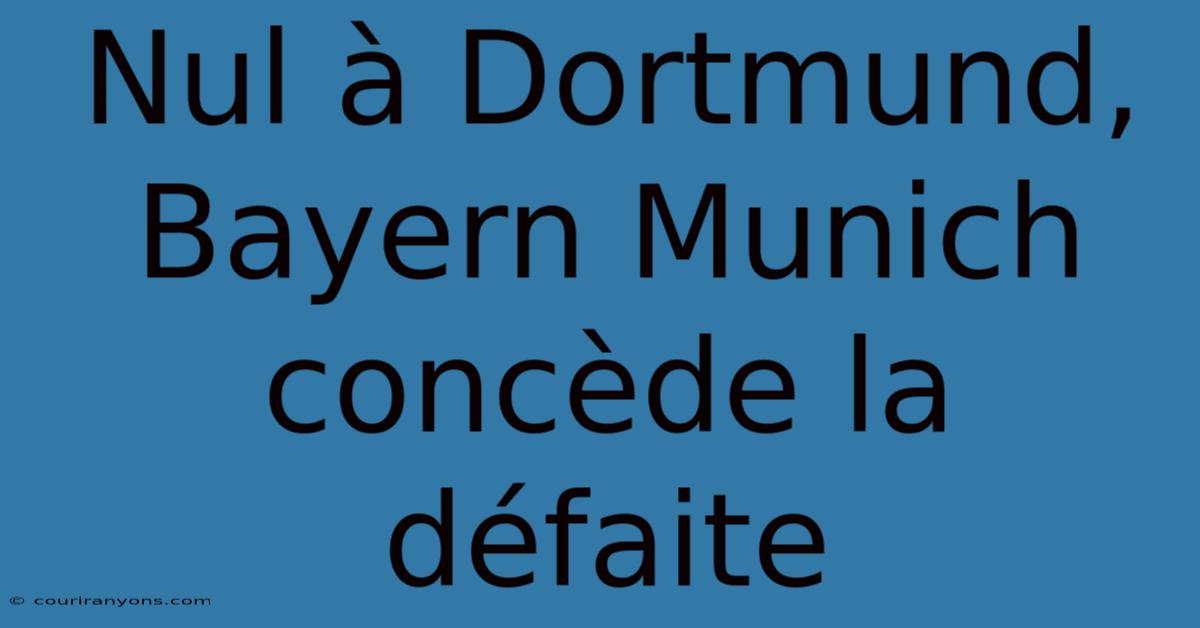 Nul À Dortmund, Bayern Munich Concède La Défaite