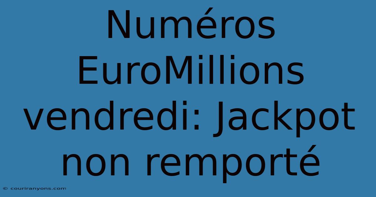 Numéros EuroMillions Vendredi: Jackpot Non Remporté