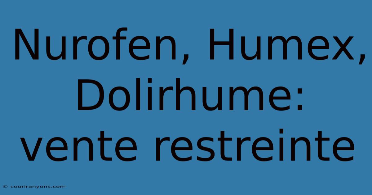 Nurofen, Humex, Dolirhume: Vente Restreinte