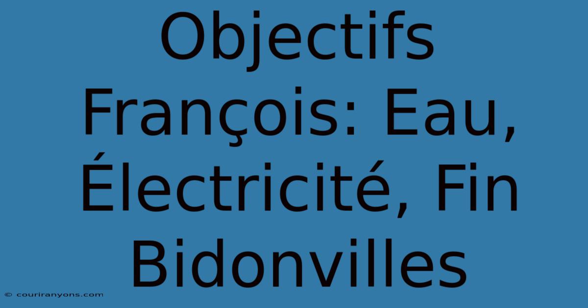 Objectifs François: Eau, Électricité, Fin Bidonvilles