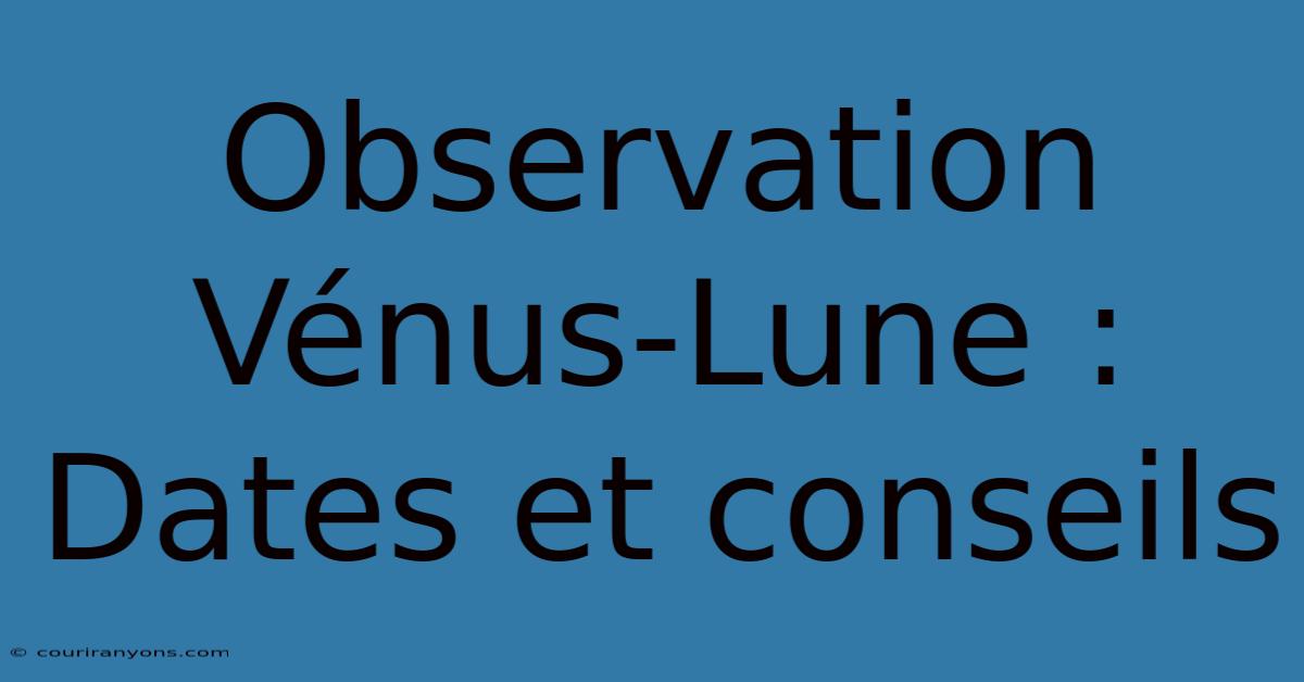 Observation Vénus-Lune : Dates Et Conseils