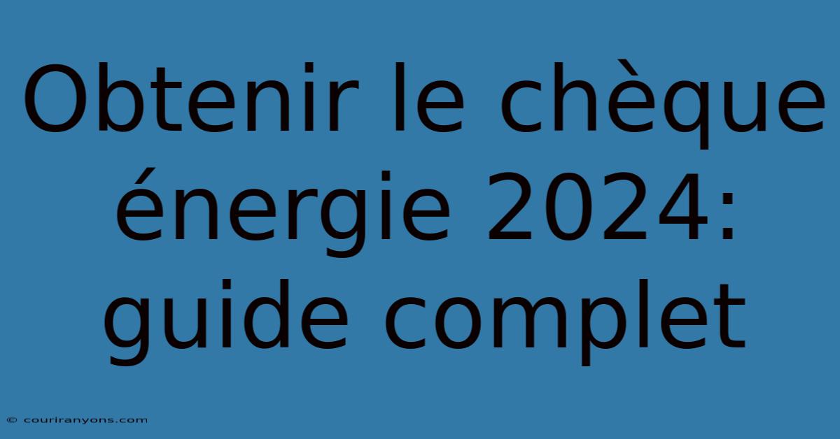 Obtenir Le Chèque Énergie 2024: Guide Complet