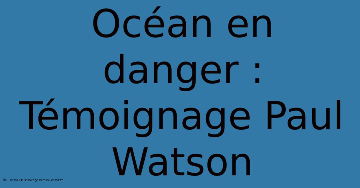 Océan En Danger : Témoignage Paul Watson