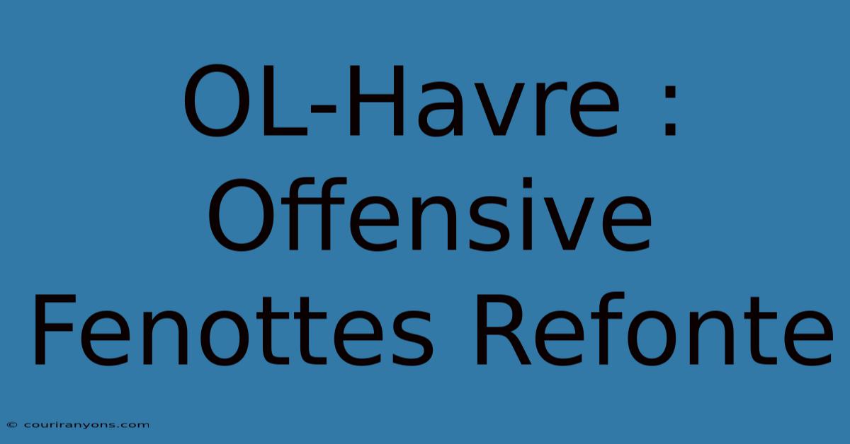 OL-Havre : Offensive Fenottes Refonte