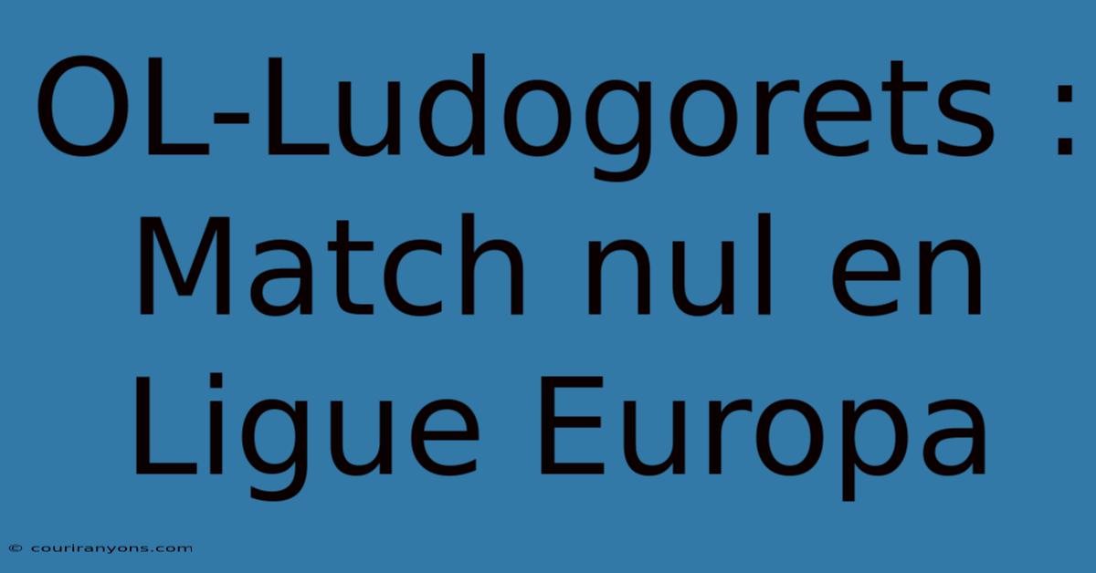 OL-Ludogorets : Match Nul En Ligue Europa