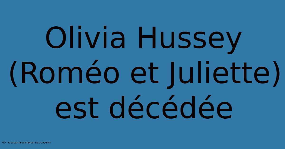 Olivia Hussey (Roméo Et Juliette) Est Décédée