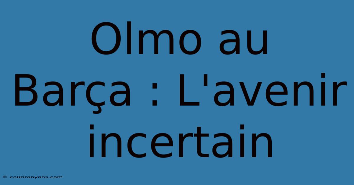 Olmo Au Barça : L'avenir Incertain