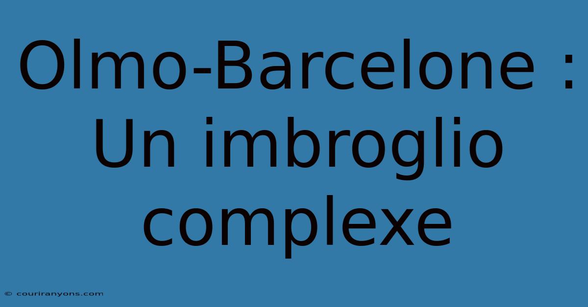 Olmo-Barcelone : Un Imbroglio Complexe