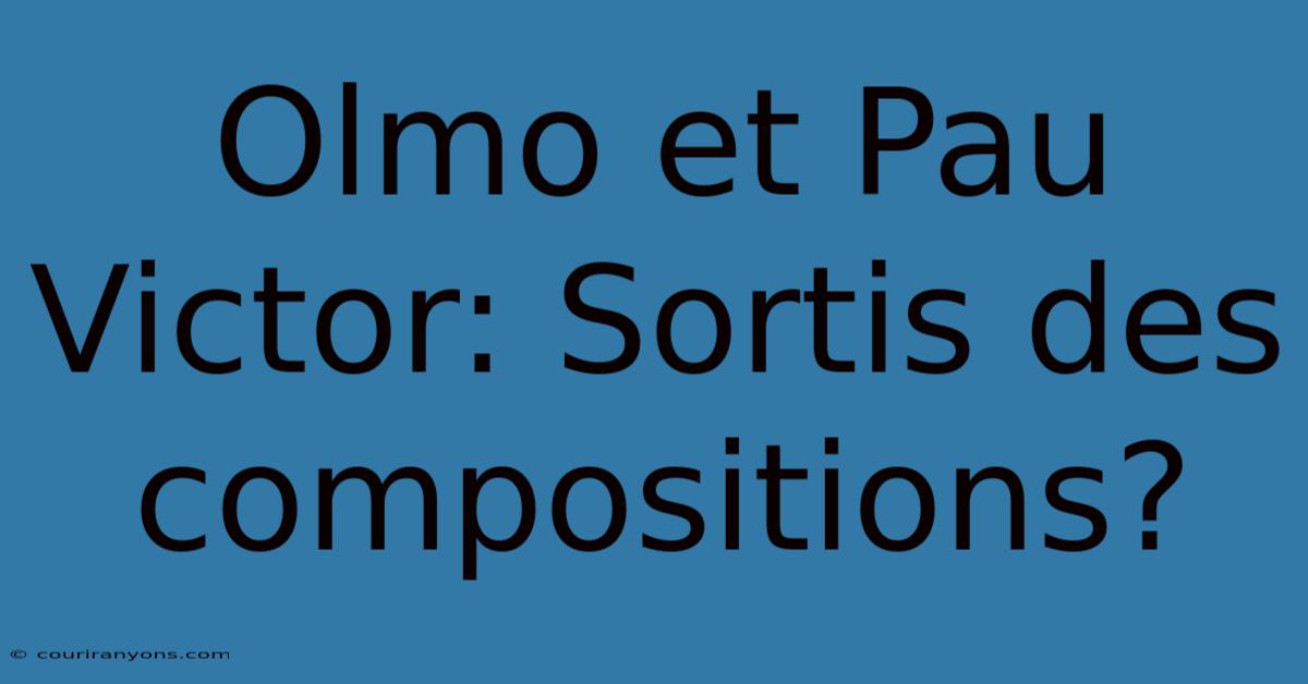 Olmo Et Pau Victor: Sortis Des Compositions?