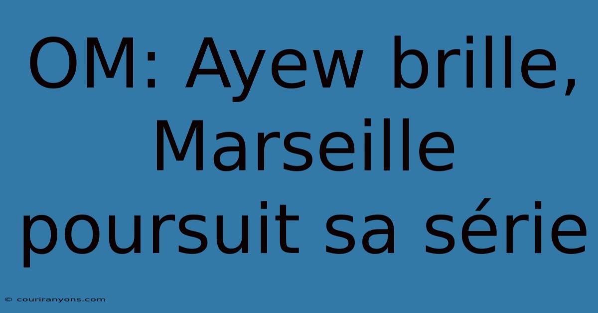OM: Ayew Brille, Marseille Poursuit Sa Série