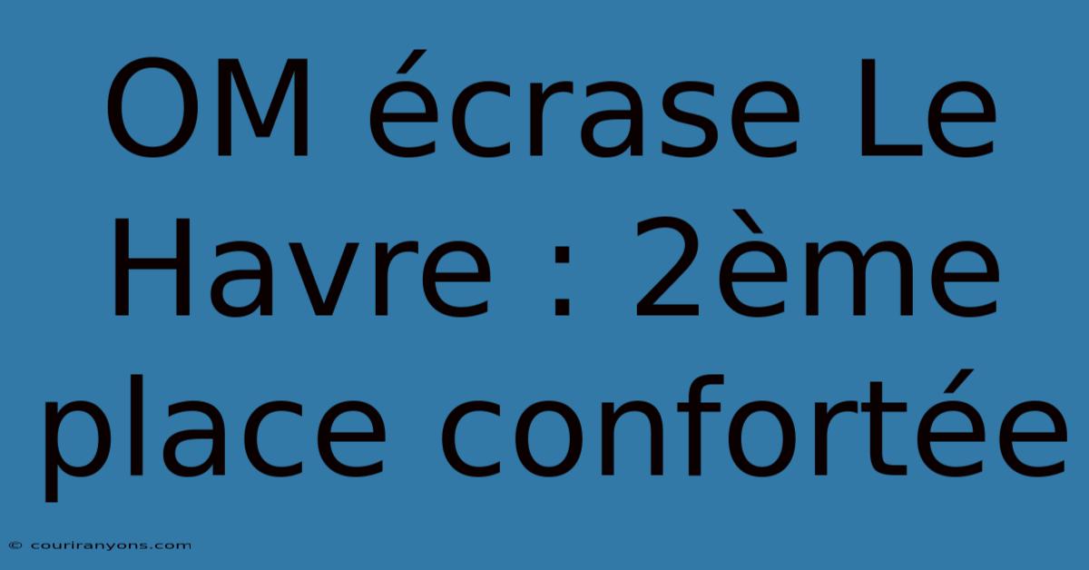 OM Écrase Le Havre : 2ème Place Confortée