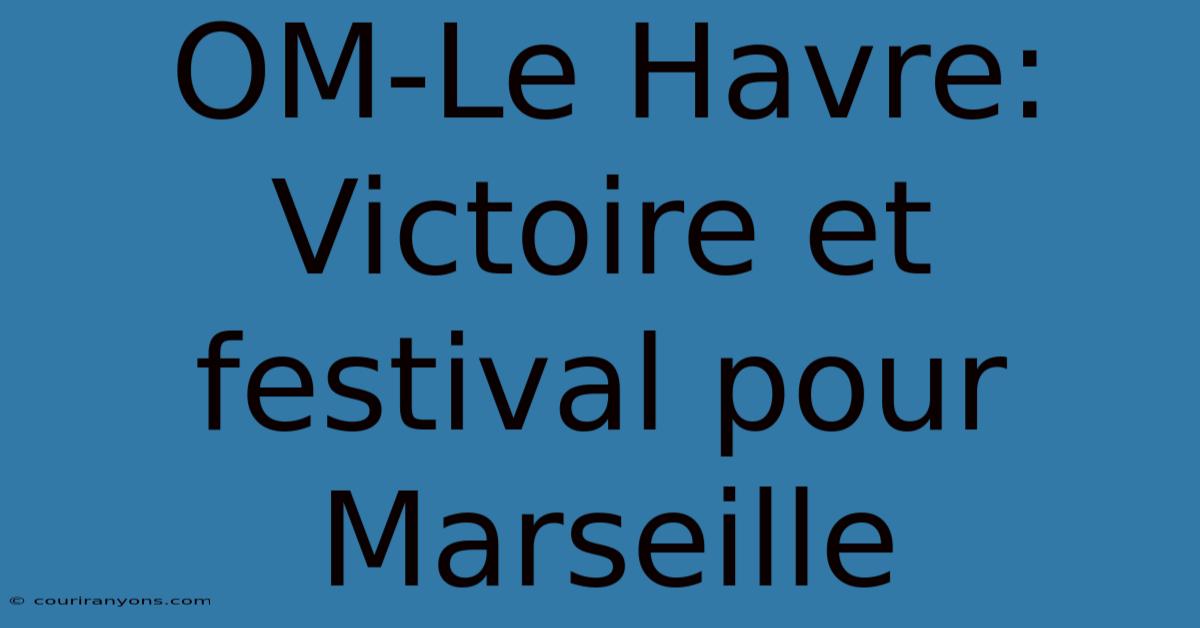 OM-Le Havre: Victoire Et Festival Pour Marseille