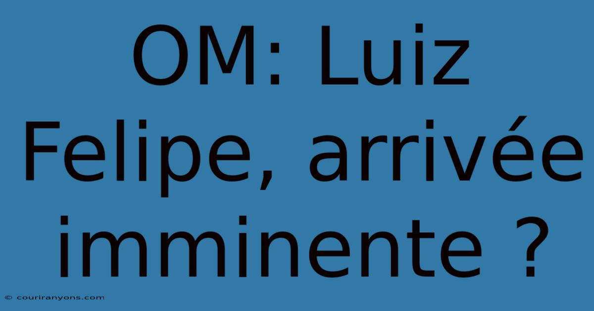 OM: Luiz Felipe, Arrivée Imminente ?