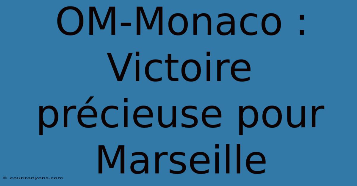 OM-Monaco : Victoire Précieuse Pour Marseille