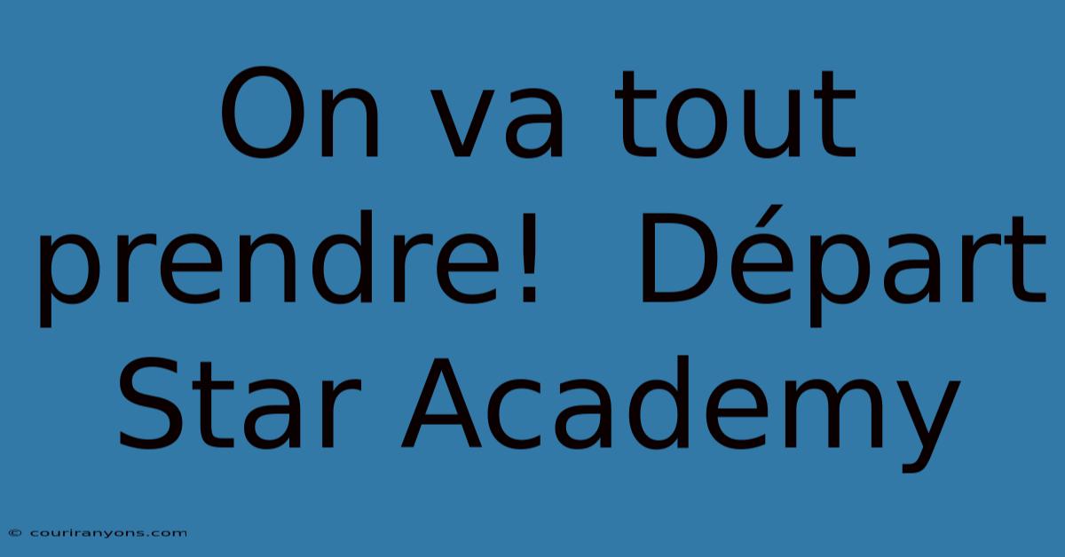 On Va Tout Prendre!  Départ Star Academy