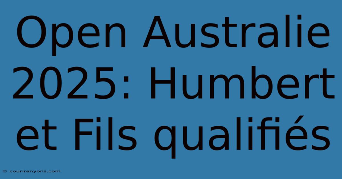 Open Australie 2025: Humbert Et Fils Qualifiés