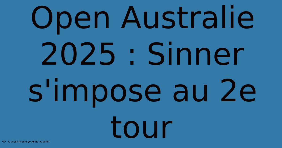 Open Australie 2025 : Sinner S'impose Au 2e Tour