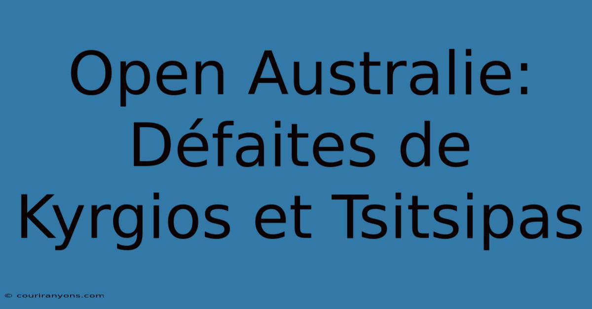 Open Australie: Défaites De Kyrgios Et Tsitsipas