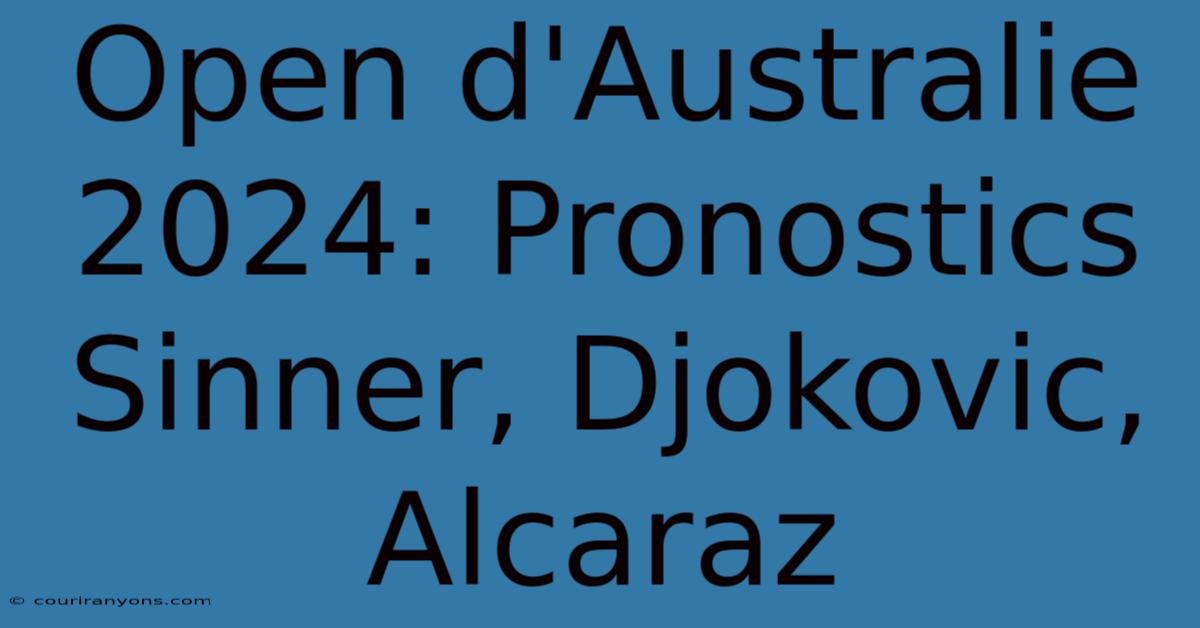 Open D'Australie 2024: Pronostics Sinner, Djokovic, Alcaraz