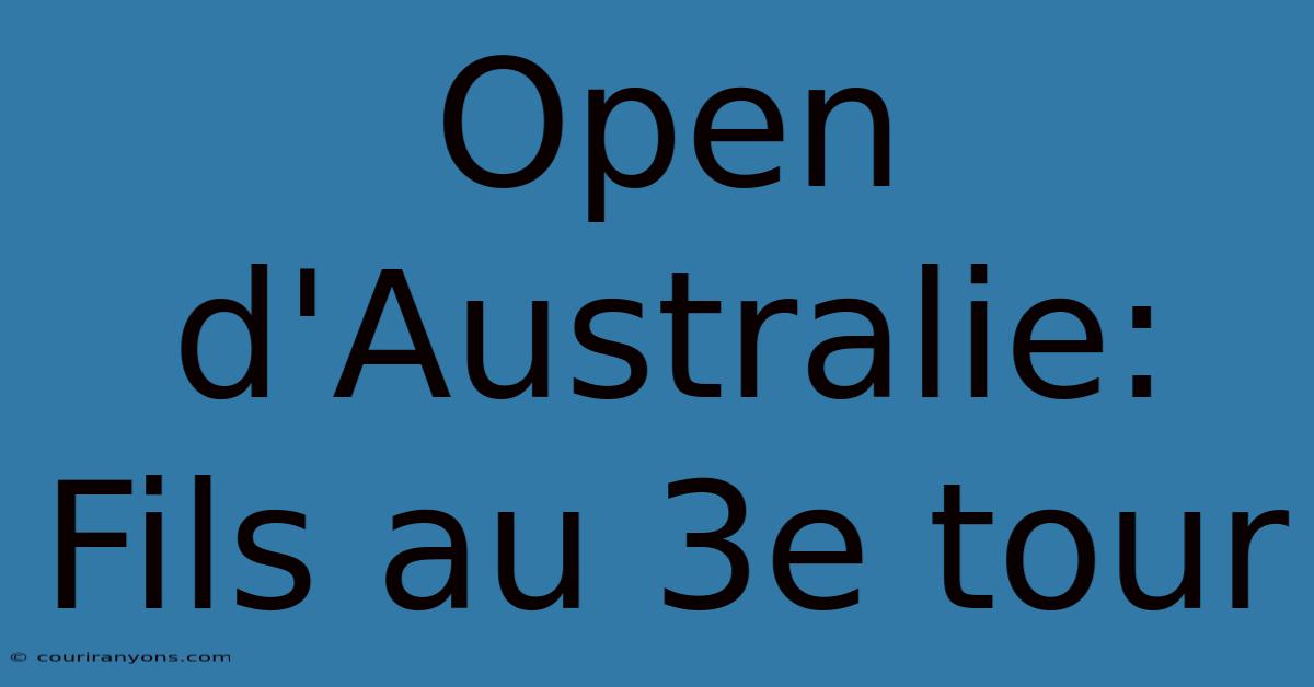 Open D'Australie: Fils Au 3e Tour