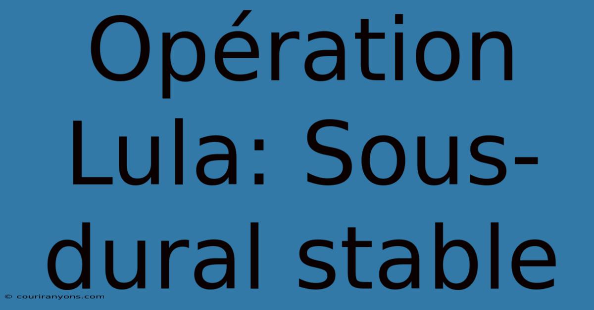 Opération Lula: Sous-dural Stable