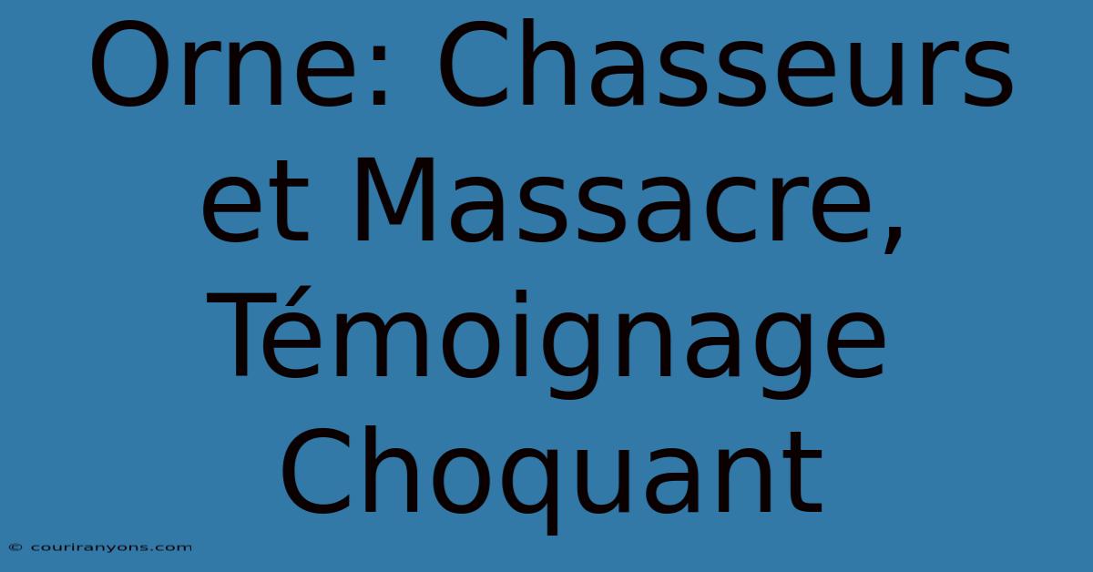 Orne: Chasseurs Et Massacre, Témoignage Choquant