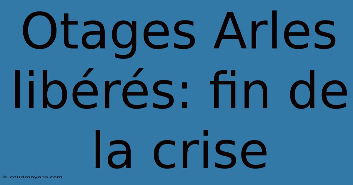 Otages Arles Libérés: Fin De La Crise