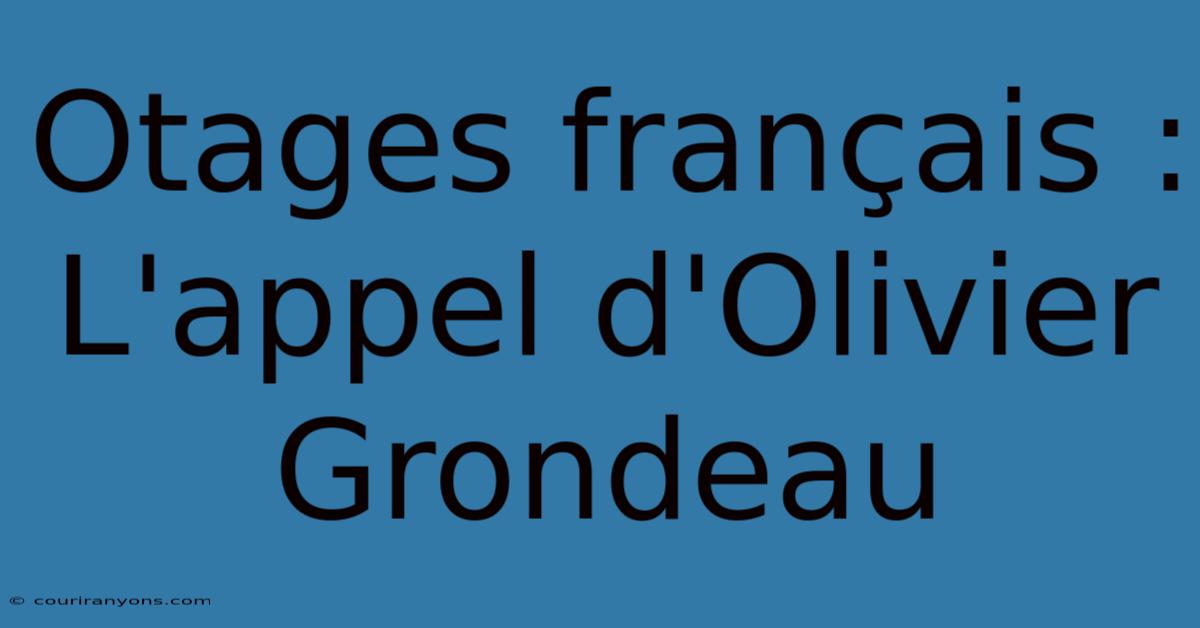 Otages Français : L'appel D'Olivier Grondeau