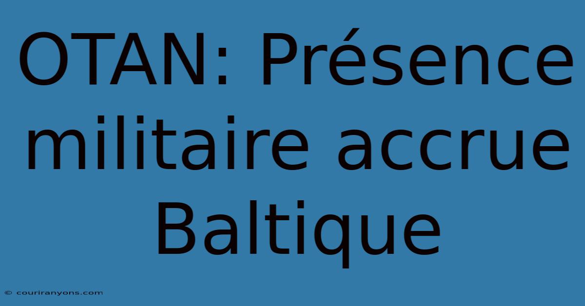 OTAN: Présence Militaire Accrue Baltique