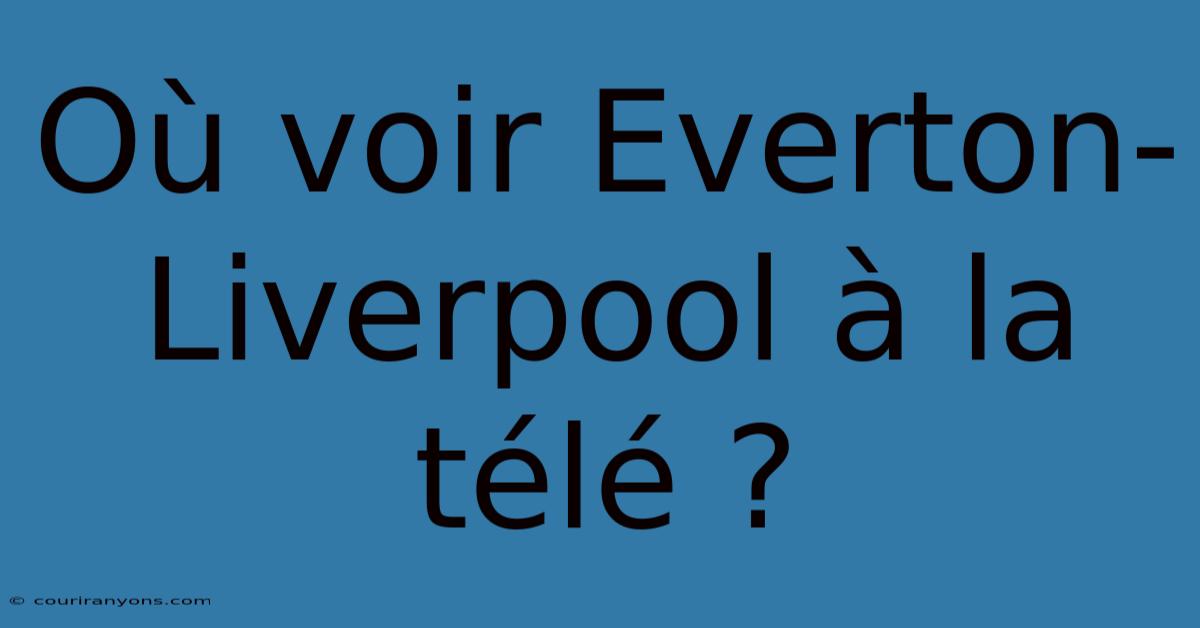 Où Voir Everton-Liverpool À La Télé ?