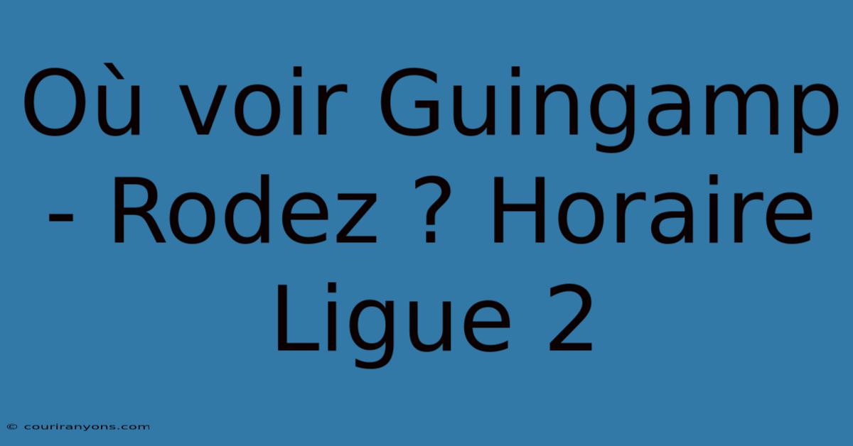 Où Voir Guingamp - Rodez ? Horaire Ligue 2