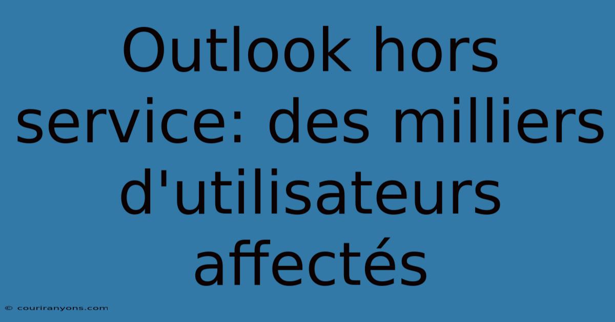 Outlook Hors Service: Des Milliers D'utilisateurs Affectés