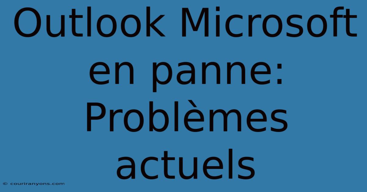 Outlook Microsoft En Panne: Problèmes Actuels