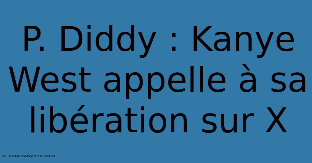 P. Diddy : Kanye West Appelle À Sa Libération Sur X