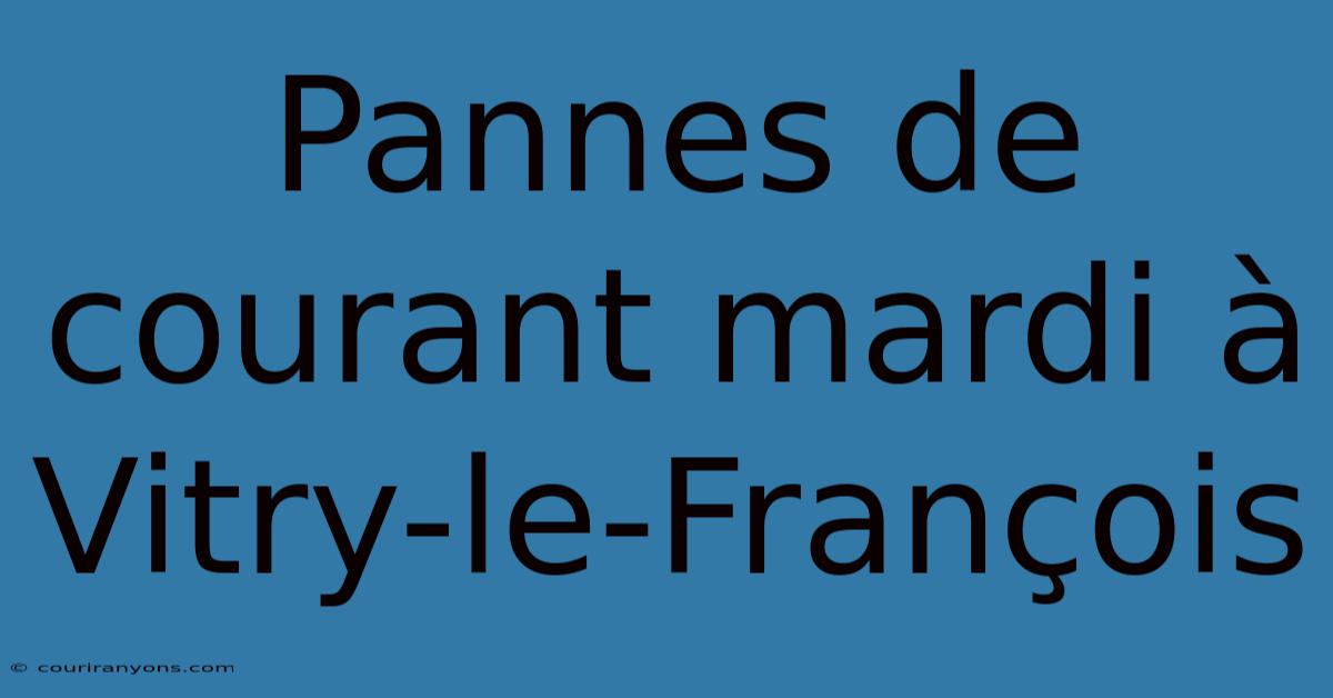 Pannes De Courant Mardi À Vitry-le-François