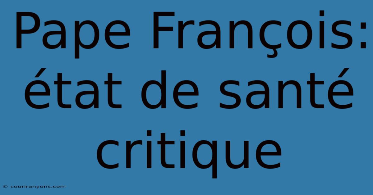 Pape François: État De Santé Critique