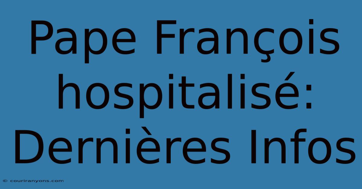 Pape François Hospitalisé: Dernières Infos