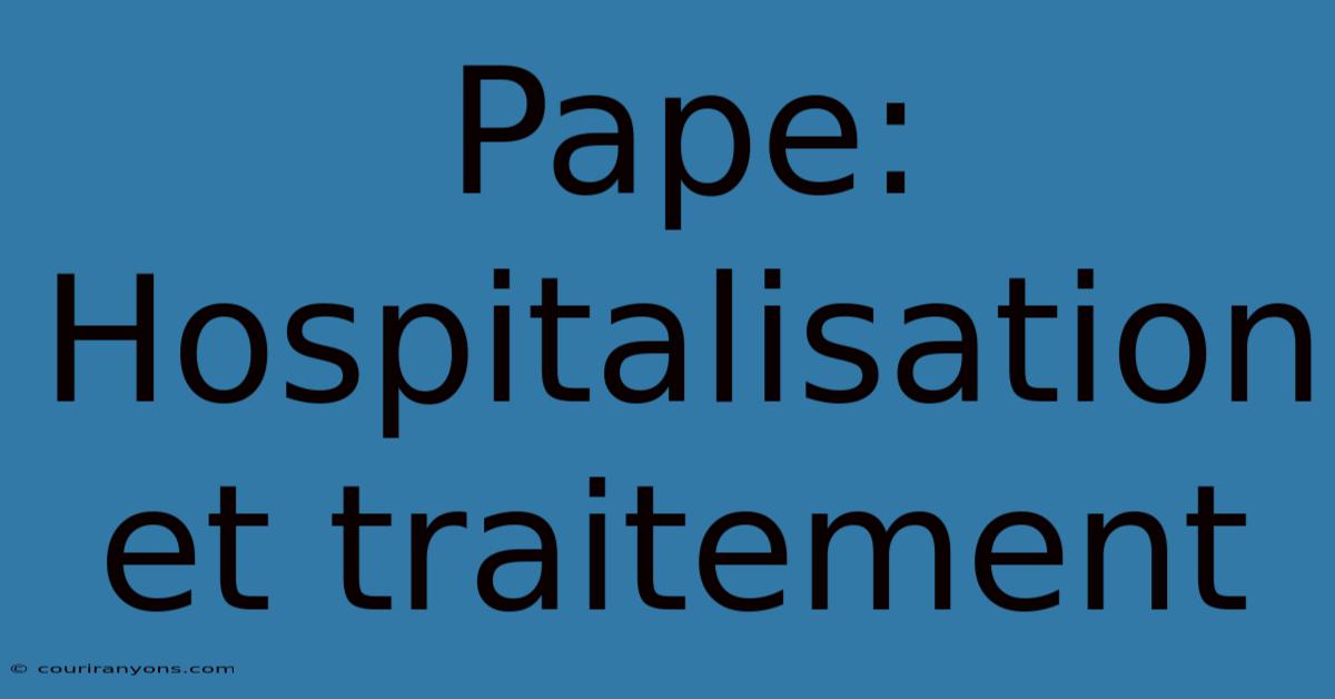 Pape: Hospitalisation Et Traitement