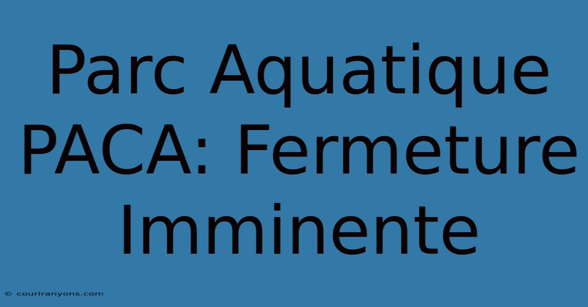 Parc Aquatique PACA: Fermeture Imminente