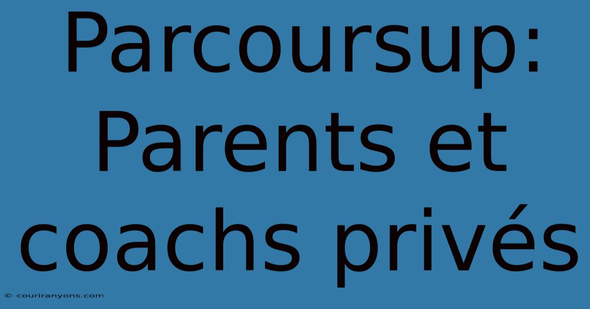 Parcoursup: Parents Et Coachs Privés