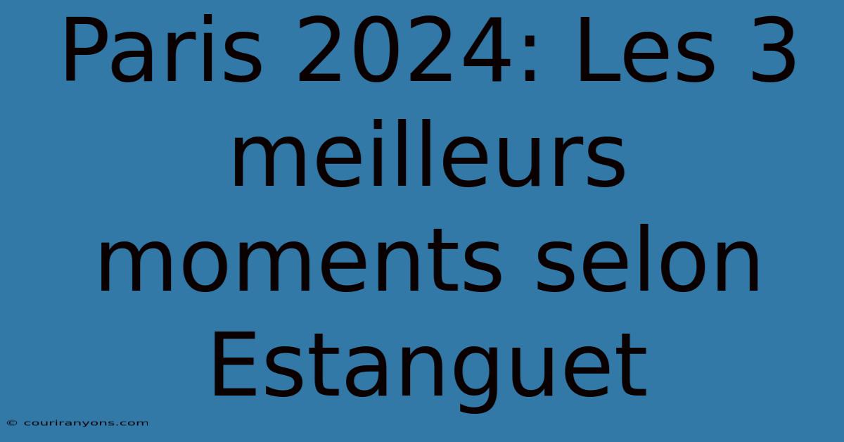 Paris 2024: Les 3 Meilleurs Moments Selon Estanguet