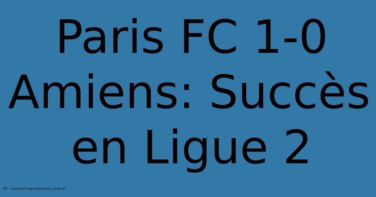 Paris FC 1-0 Amiens: Succès En Ligue 2