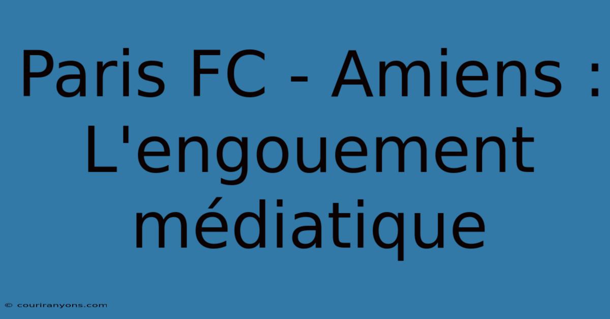 Paris FC - Amiens : L'engouement Médiatique