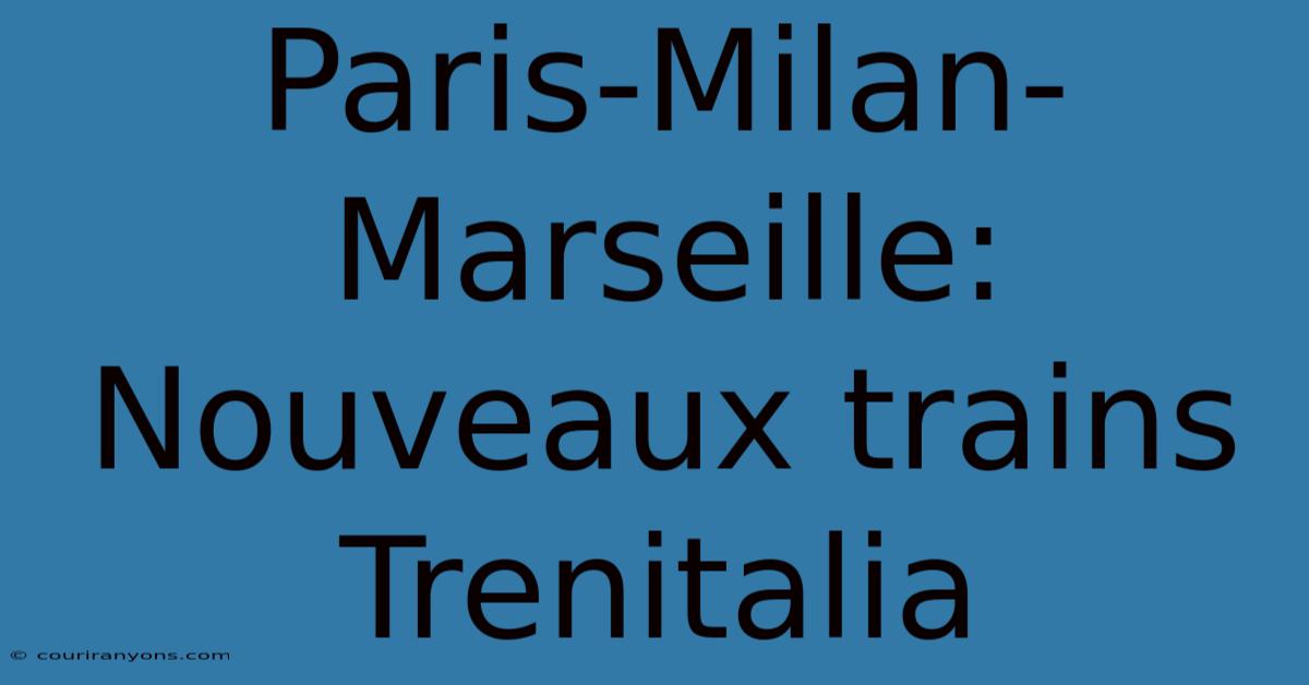 Paris-Milan-Marseille:  Nouveaux Trains Trenitalia